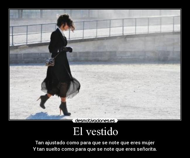 El vestido - Tan ajustado como para que se note que eres mujer
Y tan suelto como para que se note que eres señorita.
