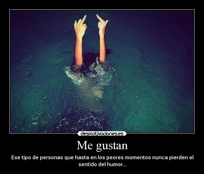 Me gustan - Ese tipo de personas que hasta en los peores momentos nunca pierden el
sentido del humor...
