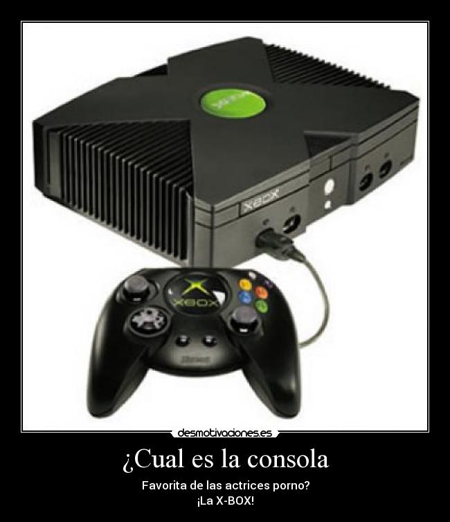 ¿Cual es la consola - Favorita de las actrices porno?
¡La X-BOX!