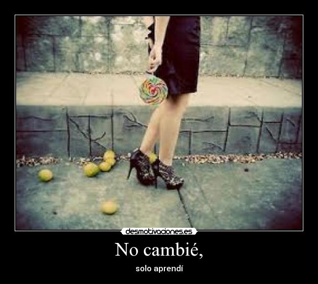 No cambié, - solo aprendí