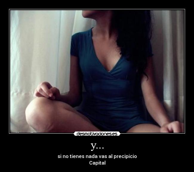 y... - si no tienes nada vas al precipicio
Capital