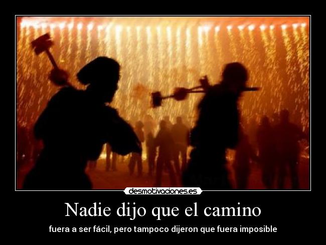 Nadie dijo que el camino - fuera a ser fácil, pero tampoco dijeron que fuera imposible