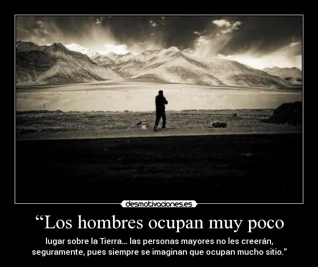 “Los hombres ocupan muy poco - lugar sobre la Tierra… las personas mayores no les creerán,
seguramente, pues siempre se imaginan que ocupan mucho sitio.”