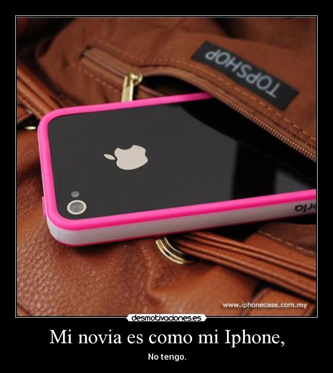 Mi novia es como mi Iphone, -