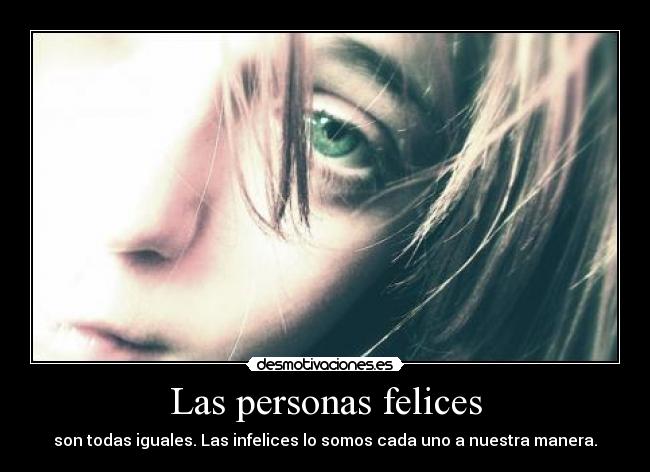 Las personas felices - son todas iguales. Las infelices lo somos cada uno a nuestra manera.