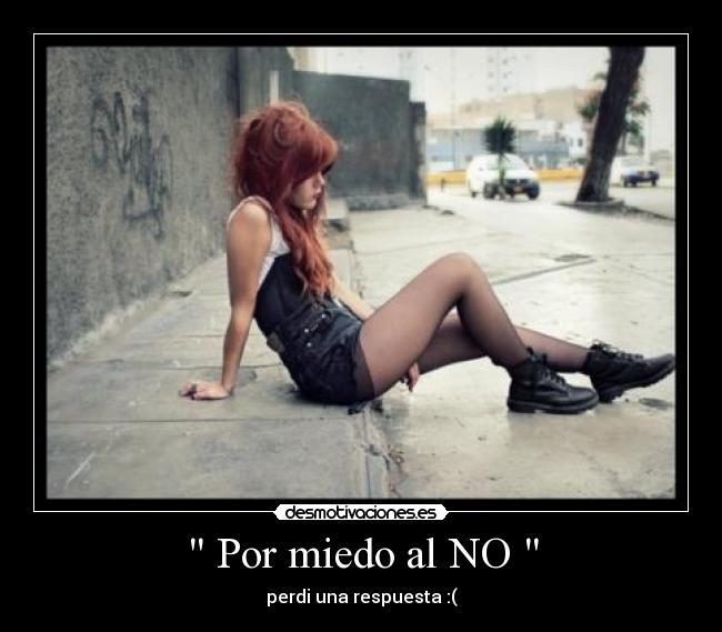 Por miedo al NO - perdi una respuesta :(