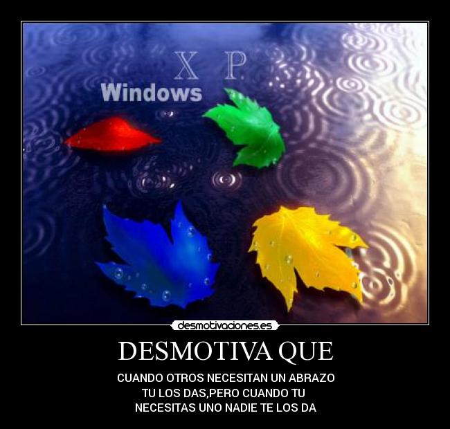 DESMOTIVA QUE - CUANDO OTROS NECESITAN UN ABRAZO
TU LOS DAS,PERO CUANDO TU 
NECESITAS UNO NADIE TE LOS DA