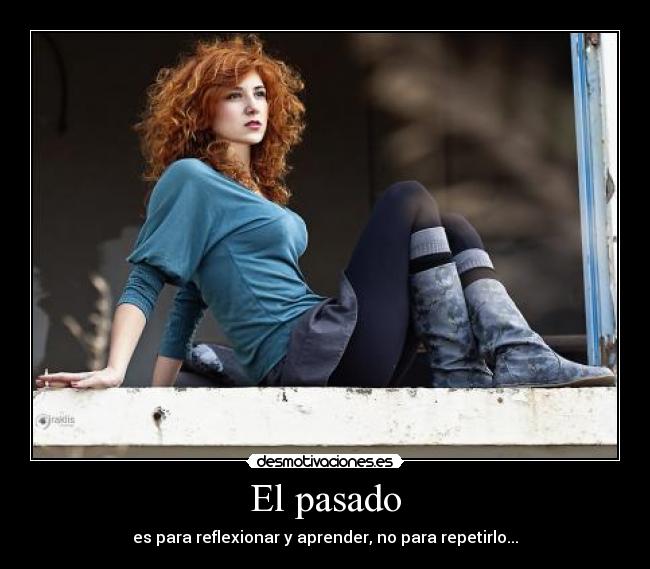 El pasado - es para reflexionar y aprender, no para repetirlo...