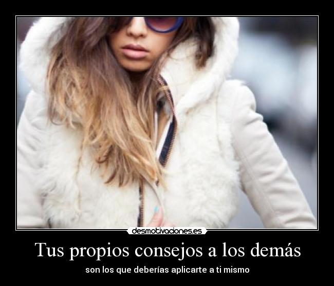 Tus propios consejos a los demás - son los que deberías aplicarte a ti mismo