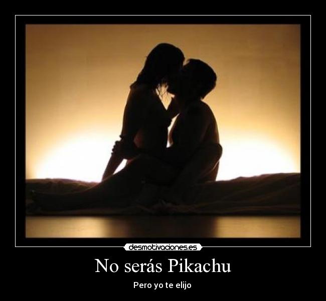 No serás Pikachu - Pero yo te elijo ♥