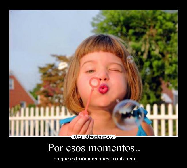 Por esos momentos.. - ..en que extrañamos nuestra infancia.