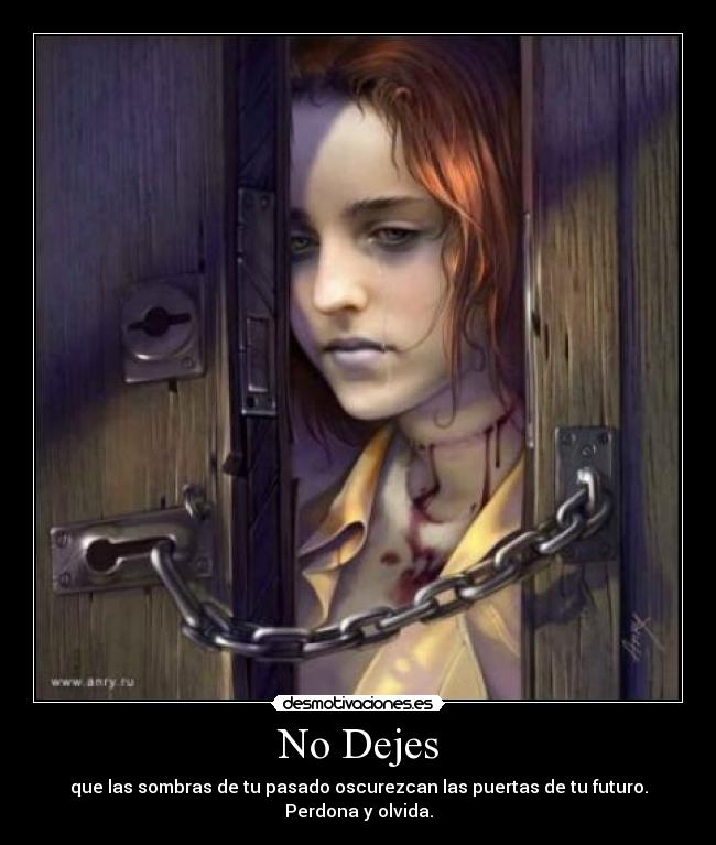 No Dejes - que las sombras de tu pasado oscurezcan las puertas de tu futuro. Perdona y olvida.