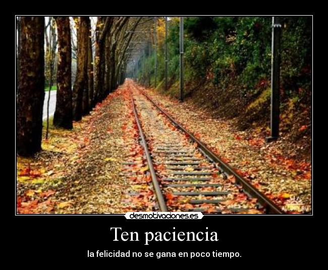 Ten paciencia - la felicidad no se gana en poco tiempo.