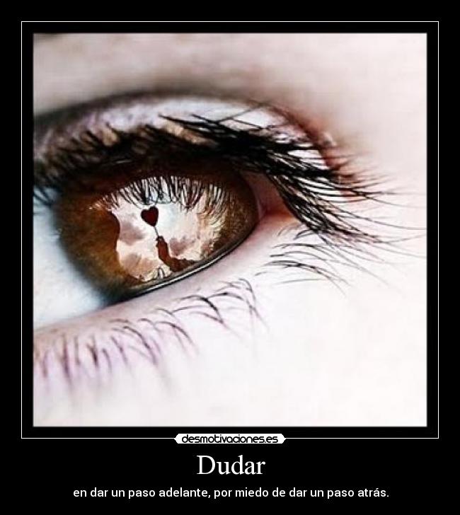 Dudar - en dar un paso adelante, por miedo de dar un paso atrás.