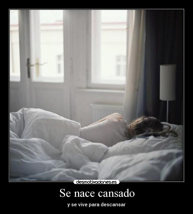 Se nace cansado - y se vive para descansar