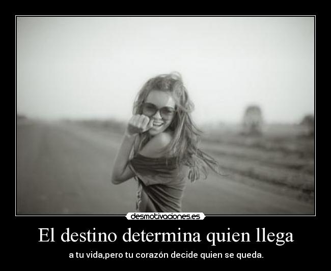 El destino determina quien llega - a tu vida,pero tu corazón decide quien se queda.