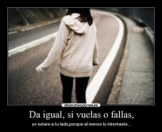 Da igual, si vuelas o fallas, -