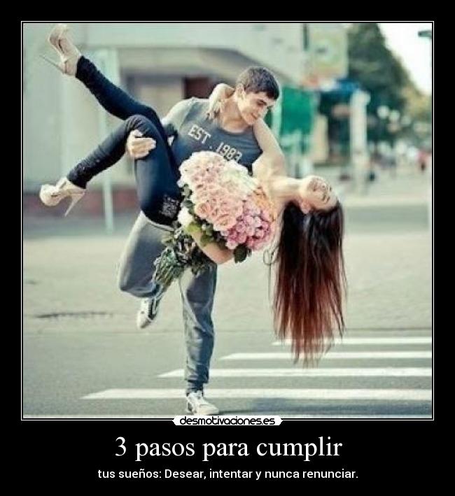 3 pasos para cumplir - tus sueños: Desear, intentar y nunca renunciar.