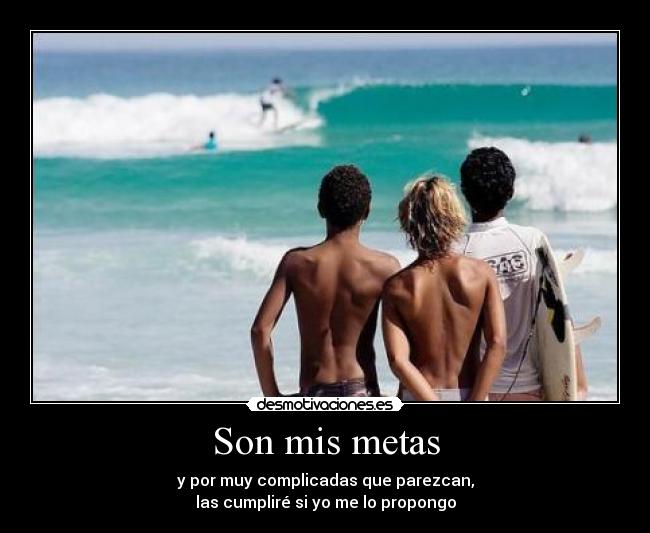 Son mis metas - y por muy complicadas que parezcan,
las cumpliré si yo me lo propongo