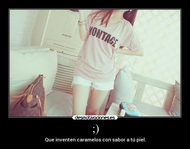 ;) - Que inventen caramelos con sabor a tú piel.