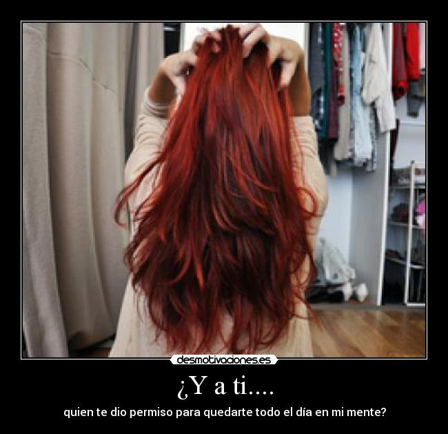¿Y a ti.... - quien te dio permiso para quedarte todo el día en mi mente?