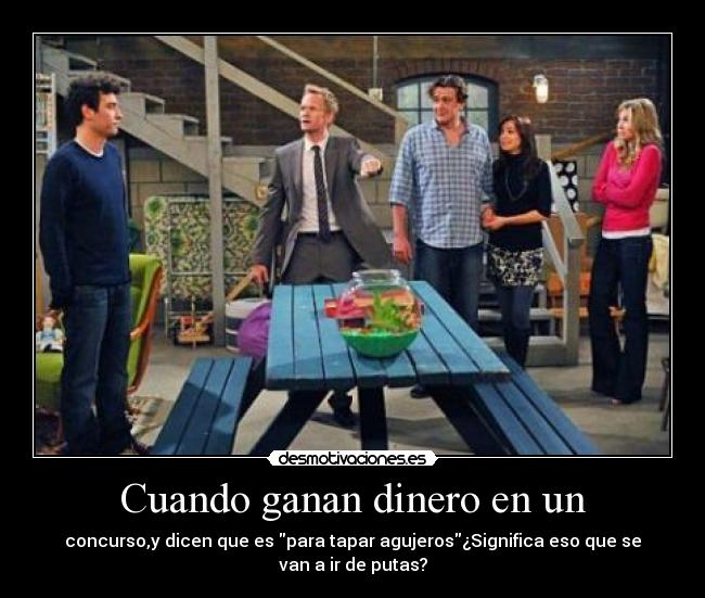 Cuando ganan dinero en un - concurso,y dicen que es para tapar agujeros¿Significa eso que se
van a ir de putas?