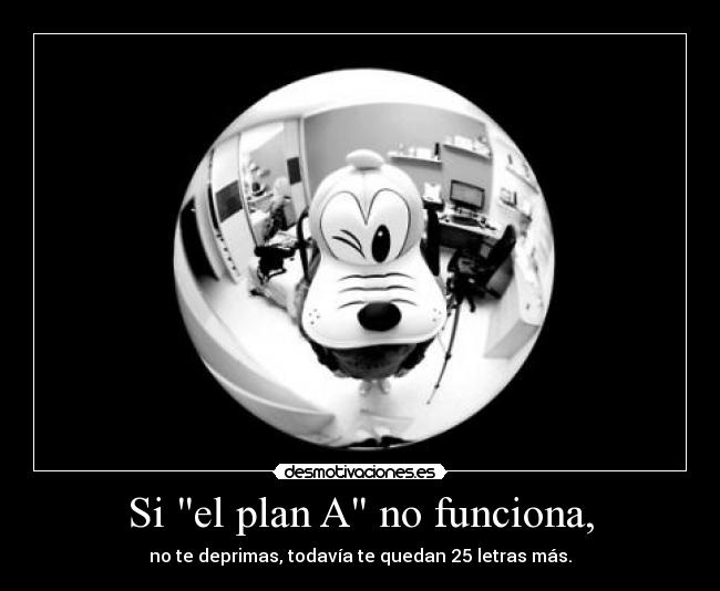 Si el plan A no funciona, - no te deprimas, todavía te quedan 25 letras más.