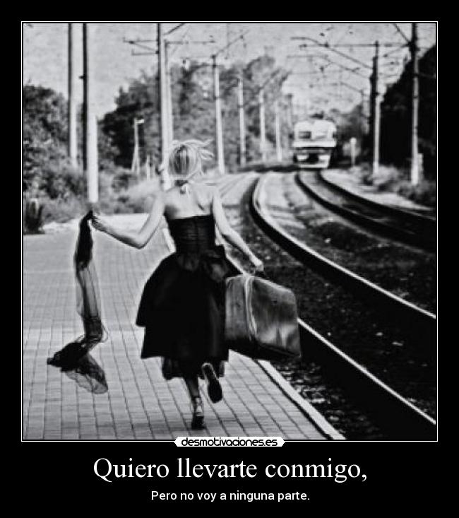 Quiero llevarte conmigo, - Pero no voy a ninguna parte.