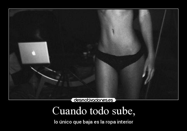 Cuando todo sube, - lo único que baja es la ropa interior