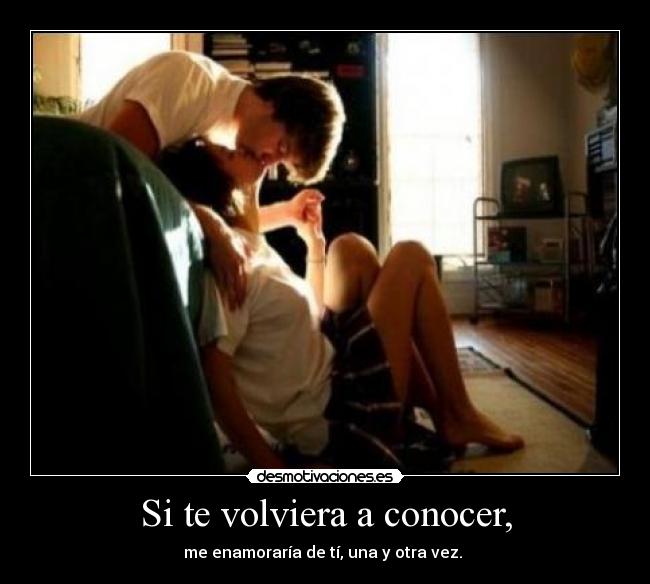 Si te volviera a conocer, - me enamoraría de tí, una y otra vez. ♥