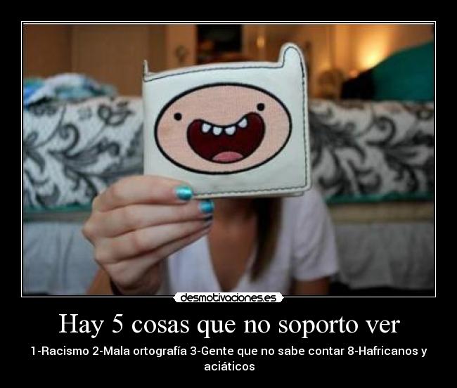 Hay 5 cosas que no soporto ver -