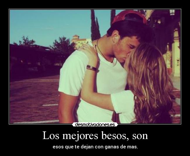 Los mejores besos, son - esos que te dejan con ganas de mas.