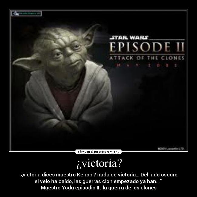 ¿victoria? - ¿victoria dices maestro Kenobi? nada de victoria... Del lado oscuro
el velo ha caído, las guerras clon empezado ya han...
Maestro Yoda episodio II , la guerra de los clones