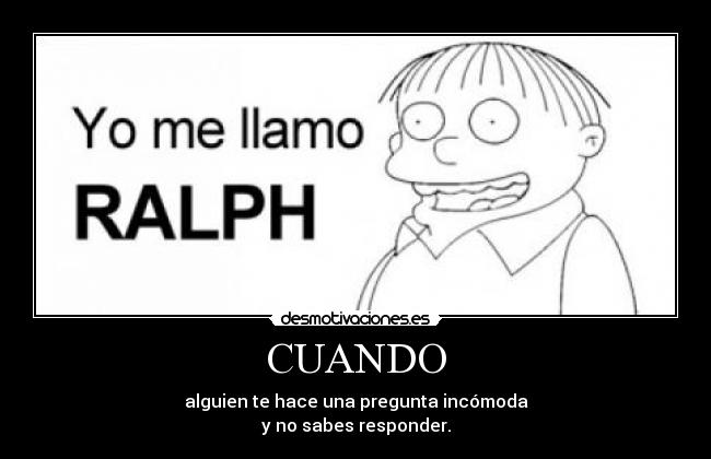 CUANDO - alguien te hace una pregunta incómoda
y no sabes responder.