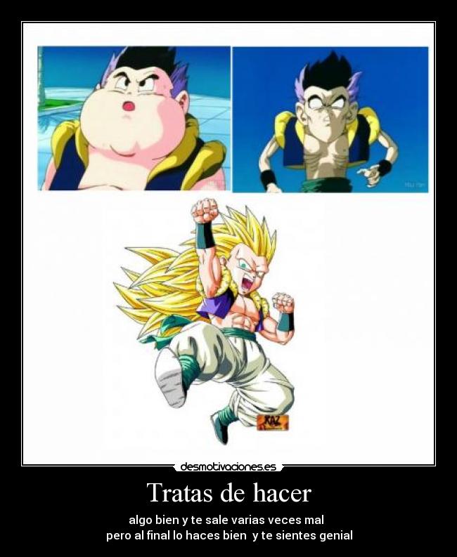 Tratas de hacer - algo bien y te sale varias veces mal  
pero al final lo haces bien  y te sientes genial