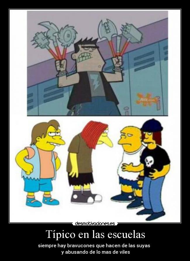 Típico en las escuelas - siempre hay bravucones que hacen de las suyas  
 y abusando de lo mas de viles