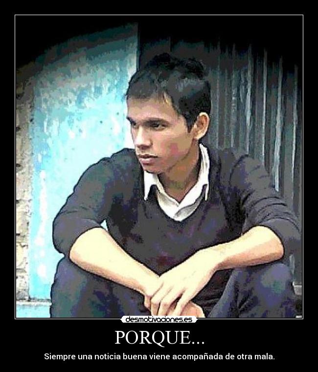 PORQUE... - Siempre una noticia buena viene acompañada de otra mala.