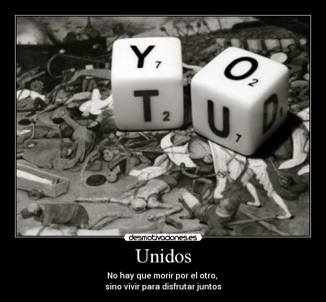 Unidos - No hay que morir por el otro,
sino vivir para disfrutar juntos