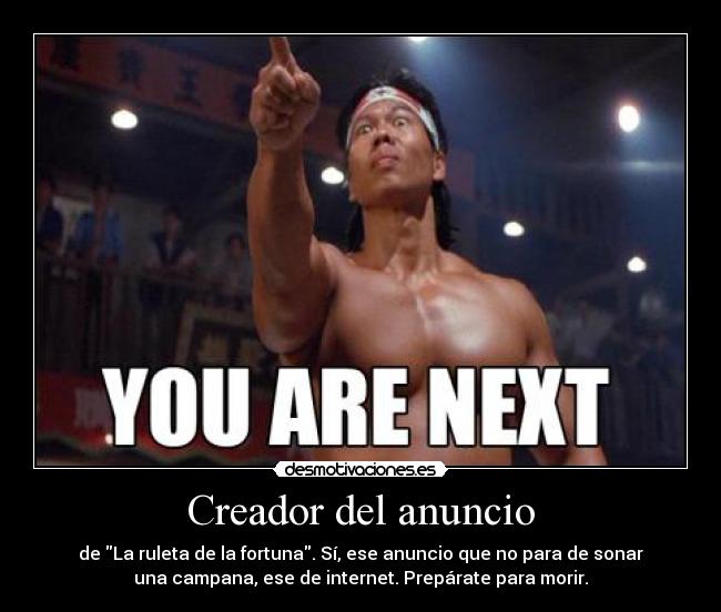 Creador del anuncio - de La ruleta de la fortuna. Sí, ese anuncio que no para de sonar
una campana, ese de internet. Prepárate para morir.