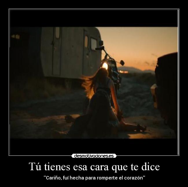 Tú tienes esa cara que te dice - Cariño, fuí hecha para romperte el corazón