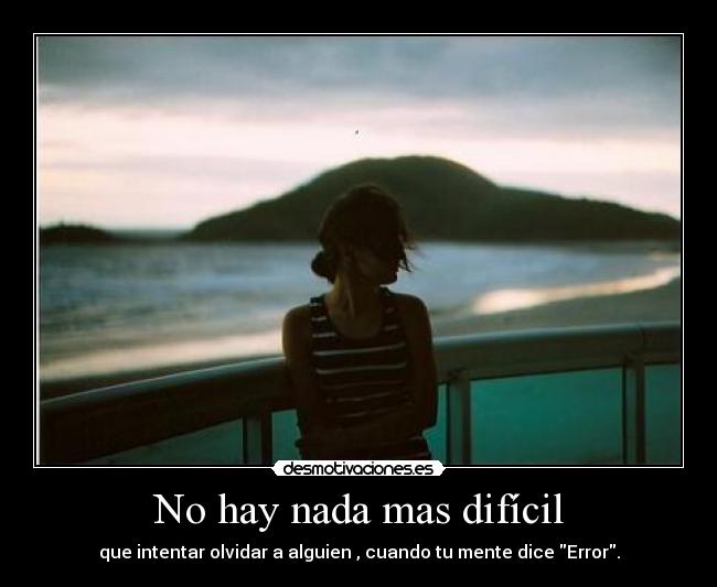 No hay nada mas difícil - que intentar olvidar a alguien , cuando tu mente dice Error.