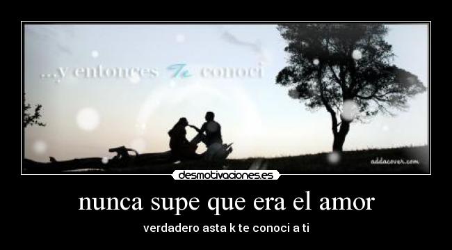 nunca supe que era el amor - verdadero asta k te conoci a ti