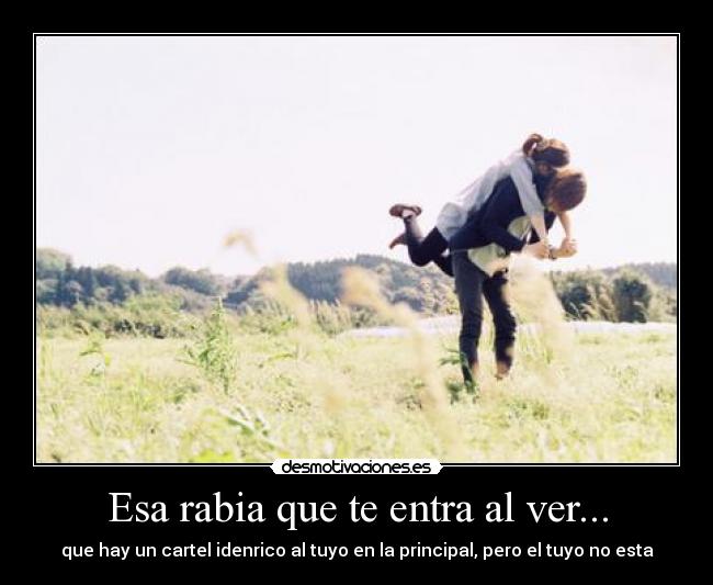 Esa rabia que te entra al ver... - que hay un cartel idenrico al tuyo en la principal, pero el tuyo no esta