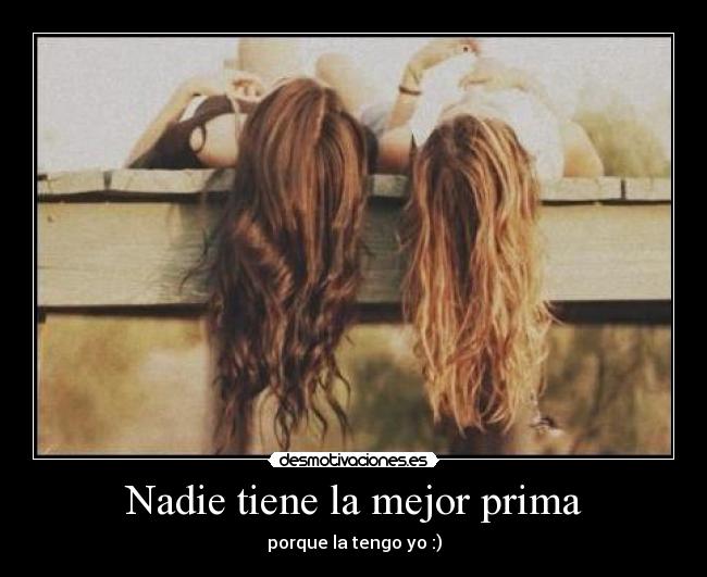 Nadie tiene la mejor prima - porque la tengo yo :)