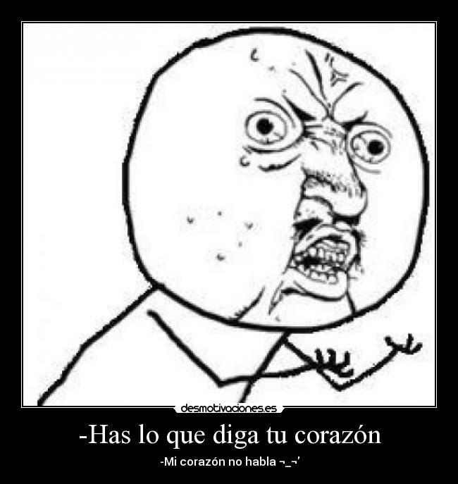 -Has lo que diga tu corazón - -Mi corazón no habla ¬_¬