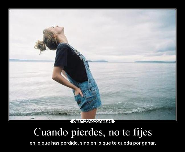 Cuando pierdes, no te fijes - en lo que has perdido, sino en lo que te queda por ganar.