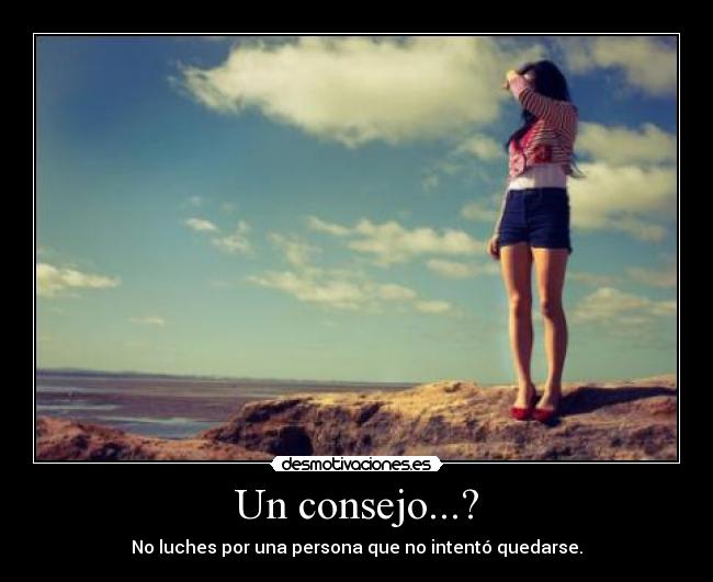 Un consejo...? - No luches por una persona que no intentó quedarse.