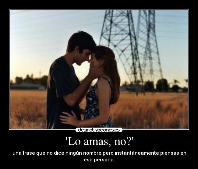 Lo amas, no? -