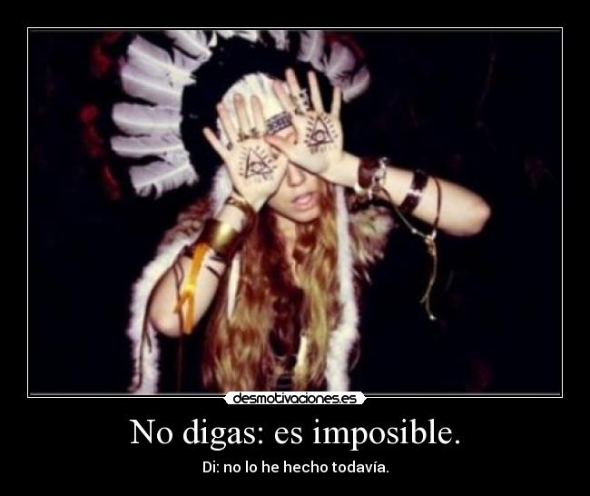 No digas: es imposible. - Di: no lo he hecho todavía.