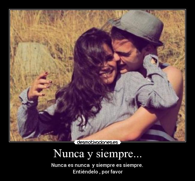 Nunca y siempre... - Nunca es nunca y siempre es siempre.
Entiéndelo , por favor